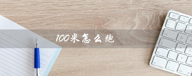 100米怎么跑（如何快速跑完100米）