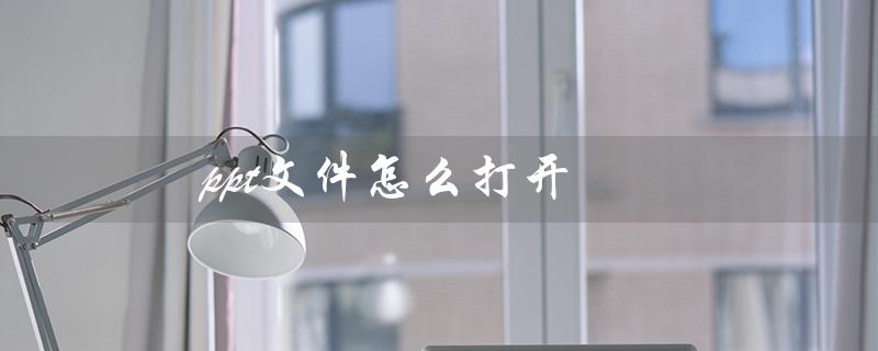 ppt文件怎么打开（电脑打开ppt文件方法）