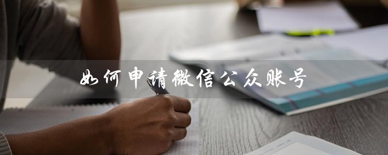 如何申请微信公众账号(如何申请微信公众号)
