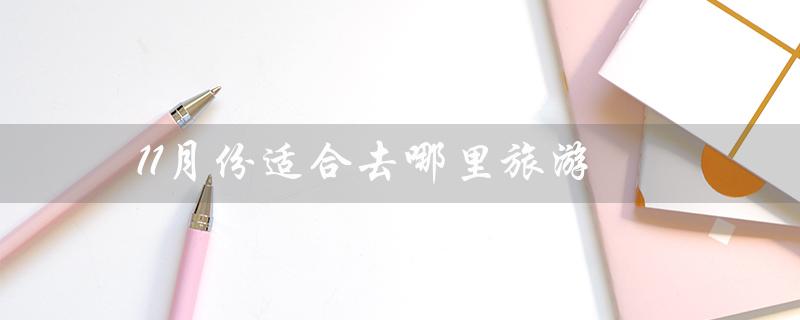 11月份适合去哪里旅游（11月旅游最佳去哪里）
