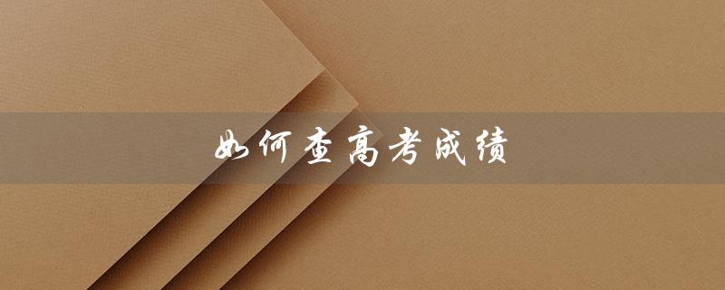如何查高考成绩(如何查询高考成绩无准考证号)