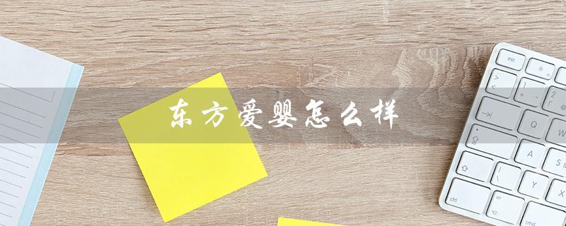 东方爱婴怎么样（东方爱婴早教中心官网是什么）