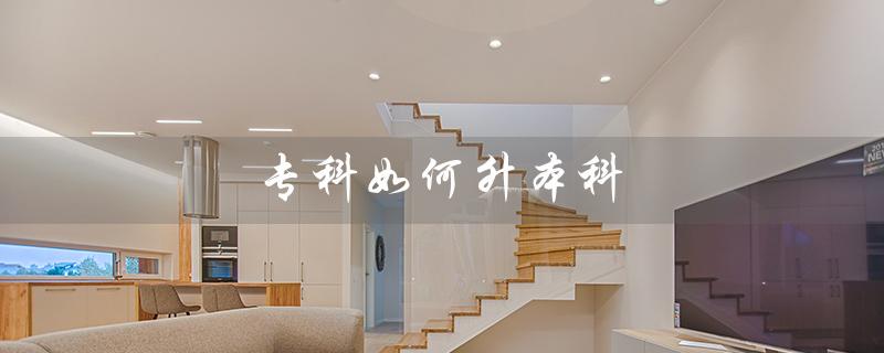 专科如何升本科（自考专科如何升本科）