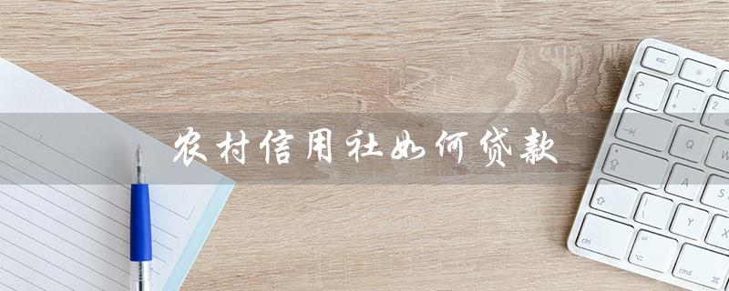 农村信用社如何贷款（农信社如何贷10万）