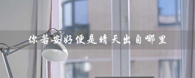 你若安好便是晴天出自哪里(你若安好故事的提问式标题是什么)