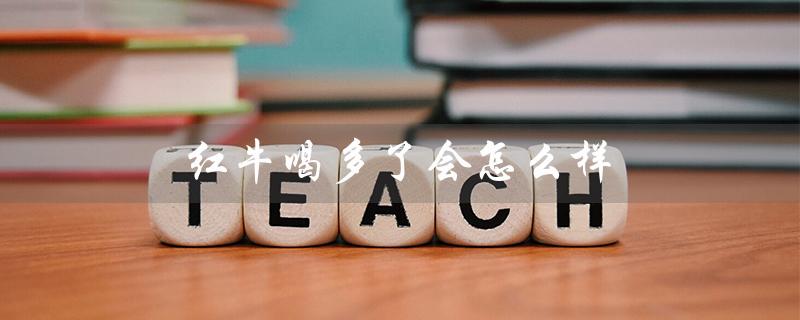 红牛喝多了会怎么样(女人喝多了红牛会怎样)