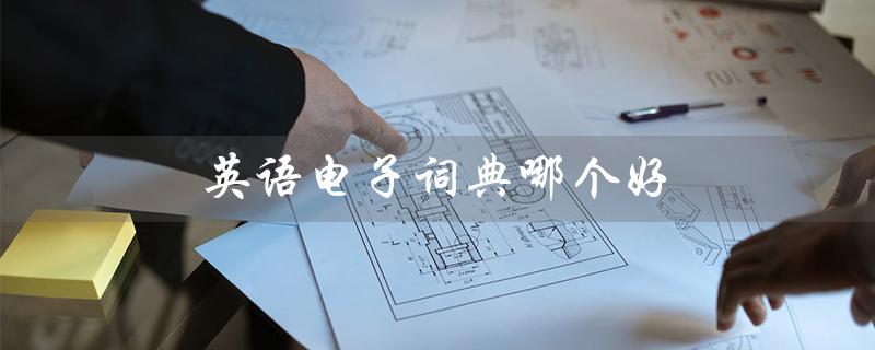 英语电子词典哪个好(英语电子词典哪家好)