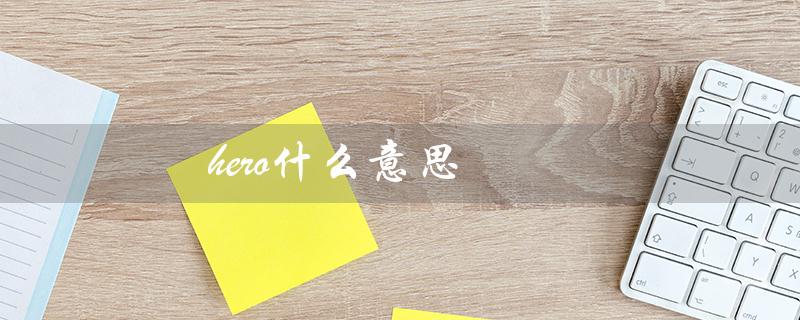 hero什么意思（heroes的含义是什么）