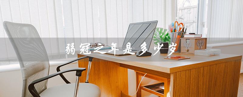 弱冠之年是多少岁（弱冠之年是几岁）