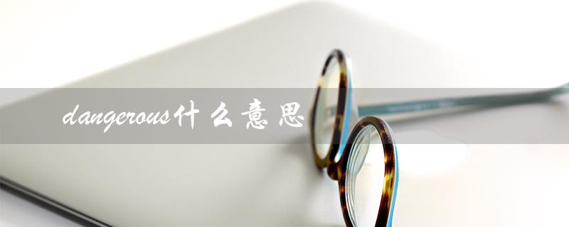 dangerous什么意思（so dangerous是什么）