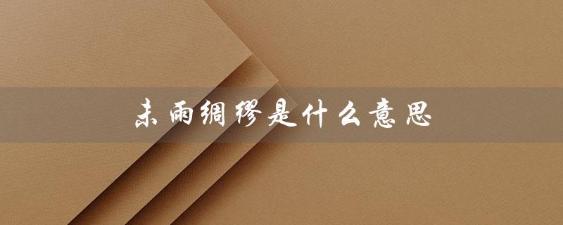 未雨绸缪是什么意思（未雨绸缪的意思和读音是什么）