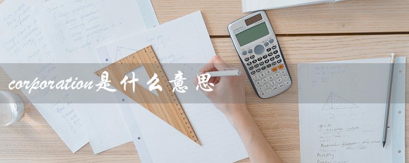 corporation是什么意思（商业实体的定义）