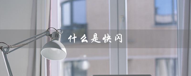 什么是快闪(快闪视频是什么)