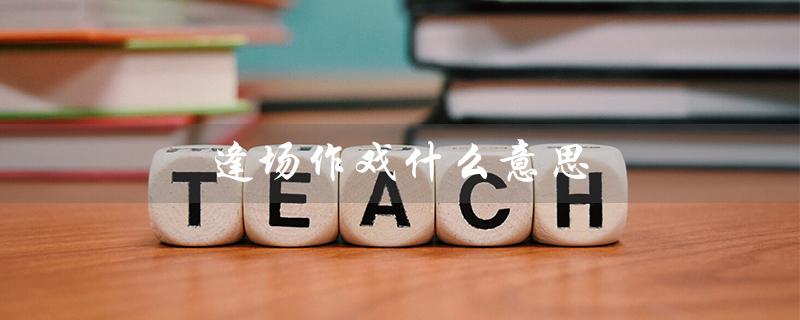 逢场作戏什么意思(男女逢场作戏是什么)