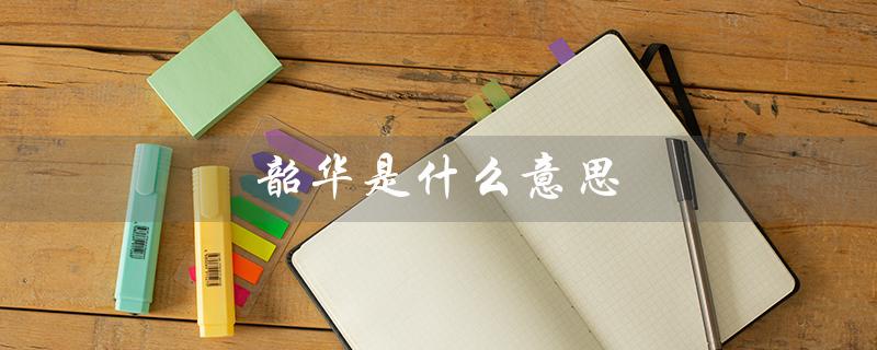 韶华是什么意思（未来可期的含义是什么）
