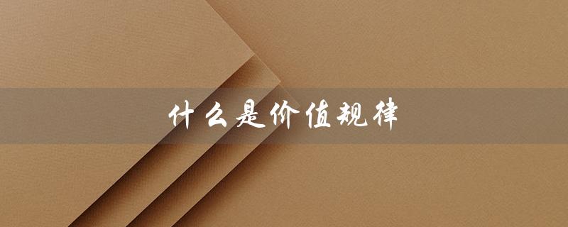 什么是价值规律(价值规律及表现形式)