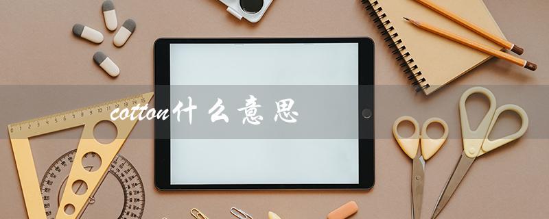 cotton什么意思(解释纤维和作物) cotton什么意思(解释纤维和作物)