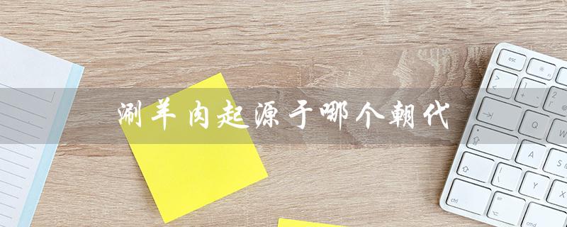 涮羊肉起源于哪个朝代（涮羊肉起源于哪朝）