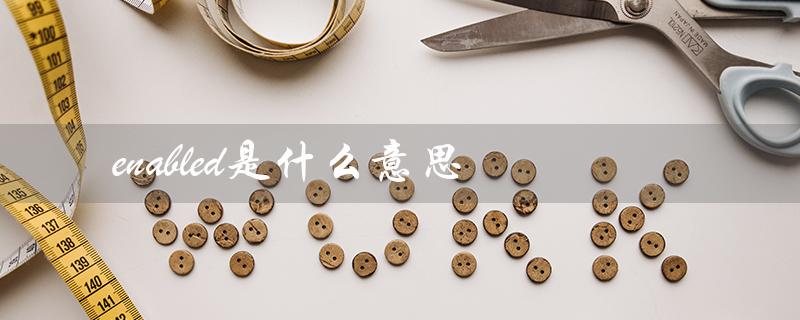 enabled是什么意思(enabled和disabled有何区别)