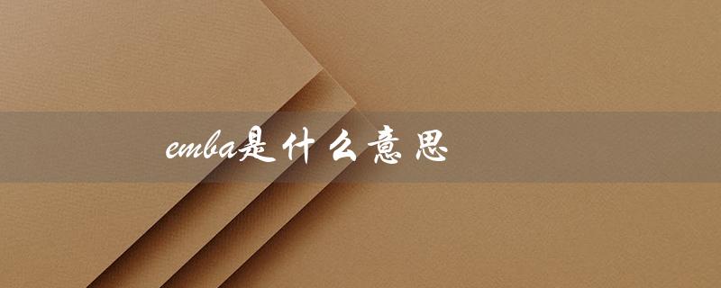 emba是什么意思（EMBA是什么意思）