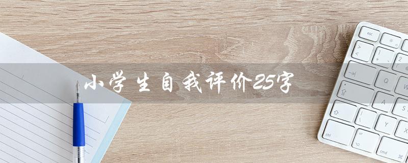 小学生自我评价25字（小学生如何简短自我评价）