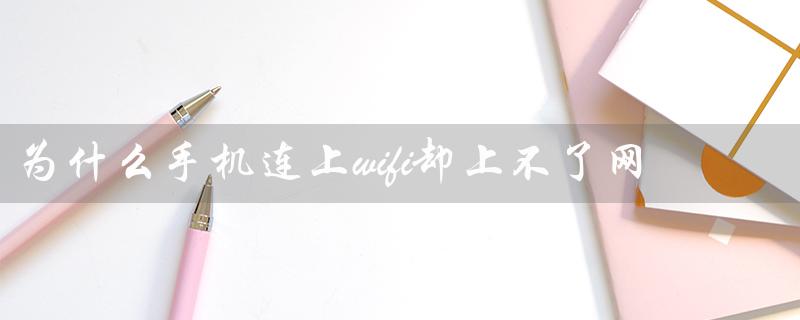 为什么手机连上wifi却上不了网（手机为什么连不上wifi）