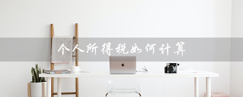 个人所得税如何计算（个税计算公式是什么）