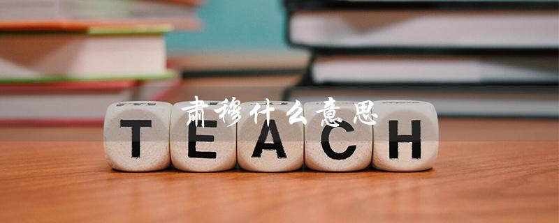 肃穆什么意思（庄严肃穆是什么）