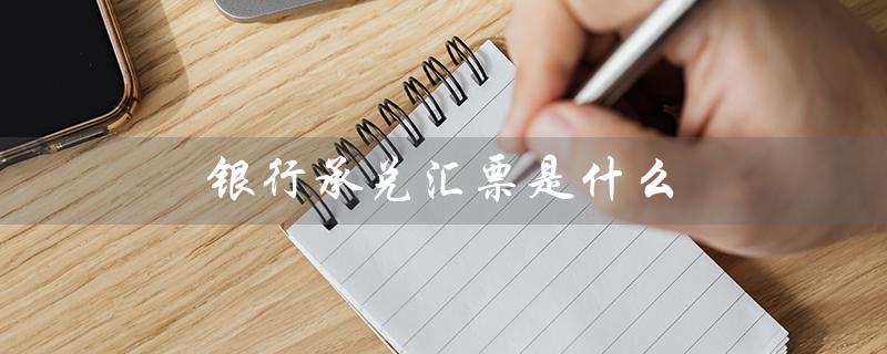 银行承兑汇票是什么（银行承兑汇票会计科目是什么）