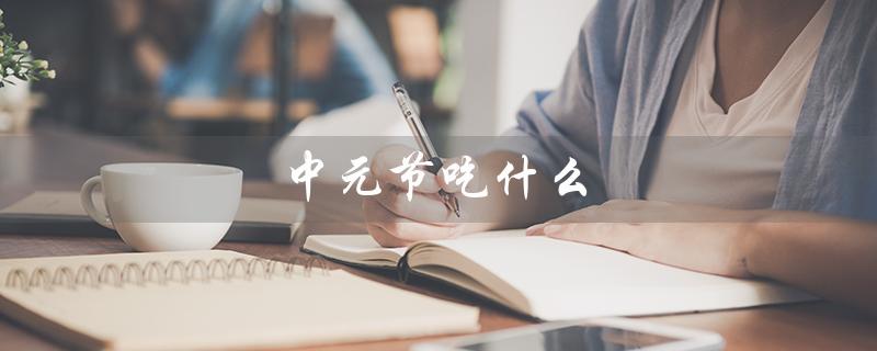 中元节吃什么（中元节有哪些美食）