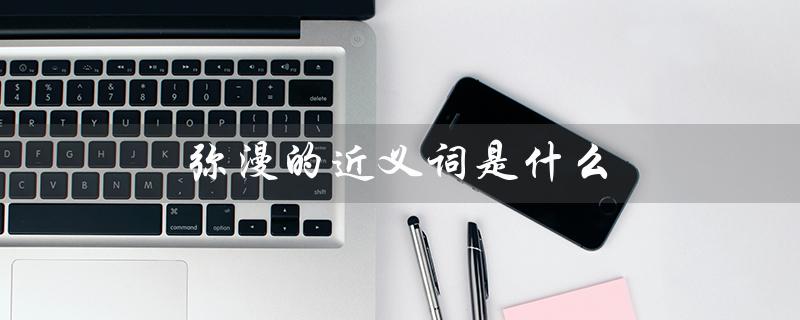 弥漫的近义词是什么（弥漫的同义词是什么）