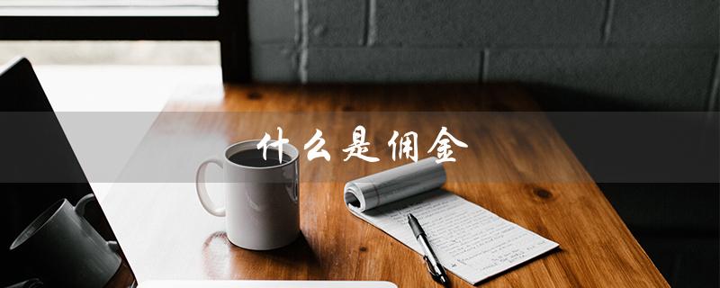 什么是佣金（佣金收入是什么）