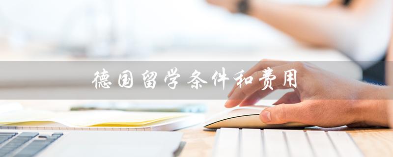 德国留学条件和费用(德国留学一年费用多少)