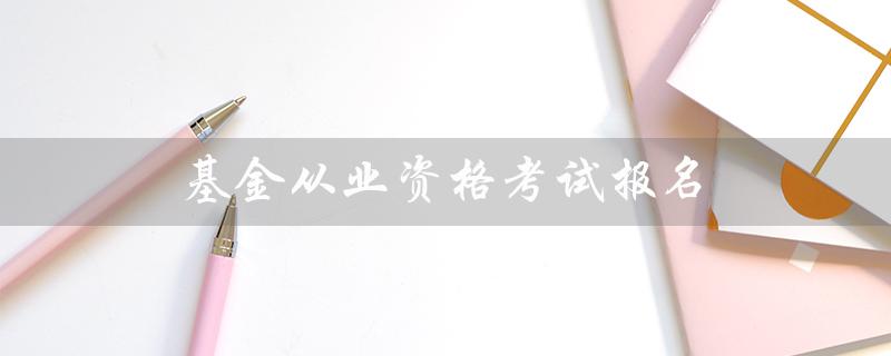 基金从业资格考试报名（注意事项与流程）