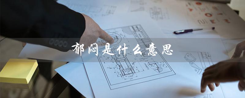 郁闷是什么意思（女人为什么会说郁闷）