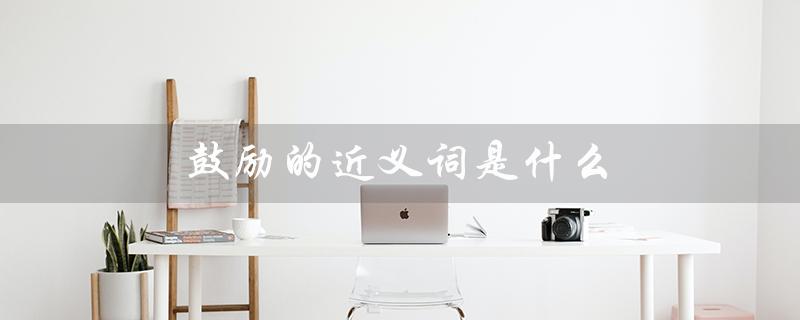 鼓励的近义词是什么（鼓励的同义词是什么）