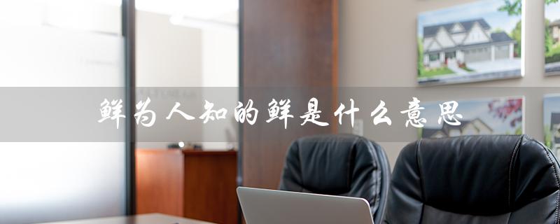 鲜为人知的鲜是什么意思(鲜的意思和拼音是什么)