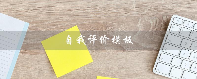 自我评价模板（自我评价模板如何写）