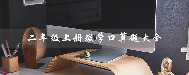 二年级上册数学口算题大全（二年级上册数学口算题大全混合是什么）