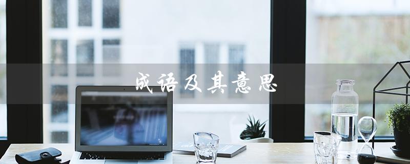 成语及其意思(100个成语及其意思是什么)