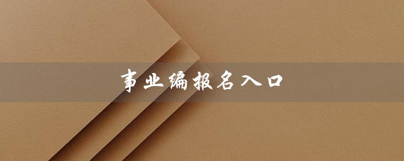 事业编报名入口（2023事业编报名入口）