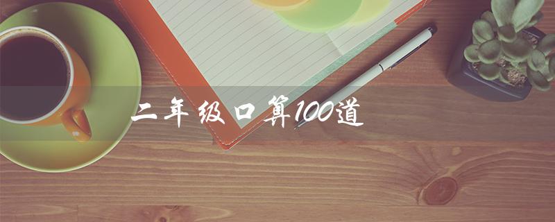 二年级口算100道(二年级口算100道题是什么)