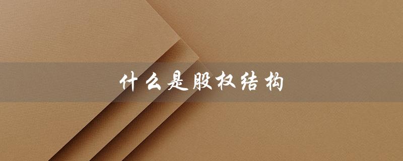 什么是股权结构（股权结构图是什么）