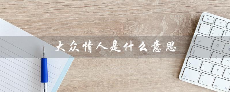 大众情人是什么意思（大众情人的含义是什么）