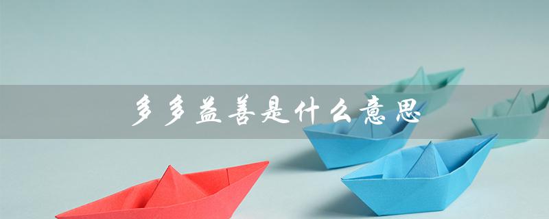多多益善是什么意思（多多益善的含义是什么）