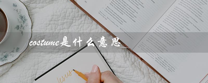 costume是什么意思(英语词汇解析) costume是什么意思(英语词汇解析)