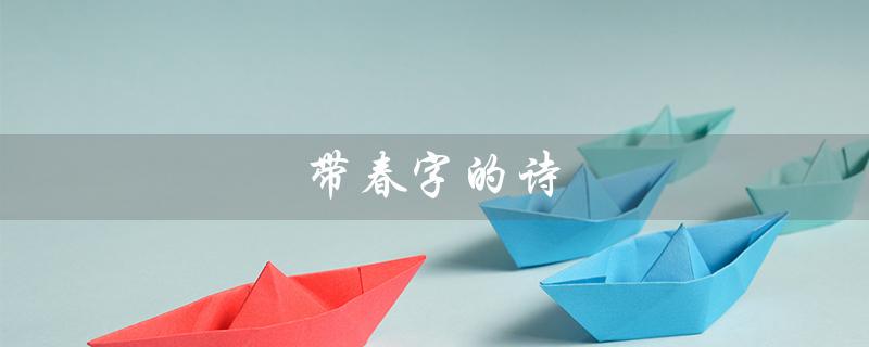 带春字的诗（带春字的诗句飞花令是什么）