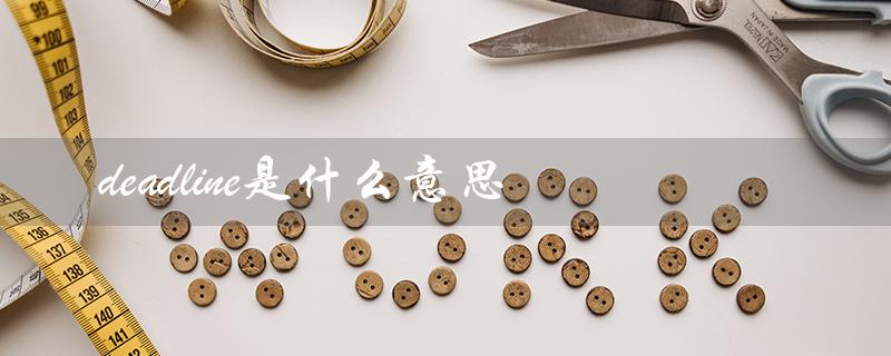 deadline是什么意思（什么是deadlines）