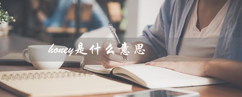 honey是什么意思（女生说honey是什么）