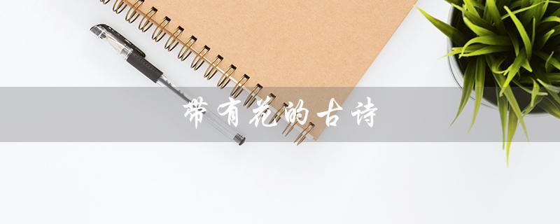 带有花的古诗（古诗词飞花令中带花的诗词有哪些）